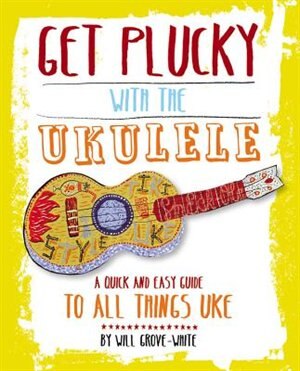 Get Plucky With The Ukulele: A Quick And Easy Guide To All Things Uke