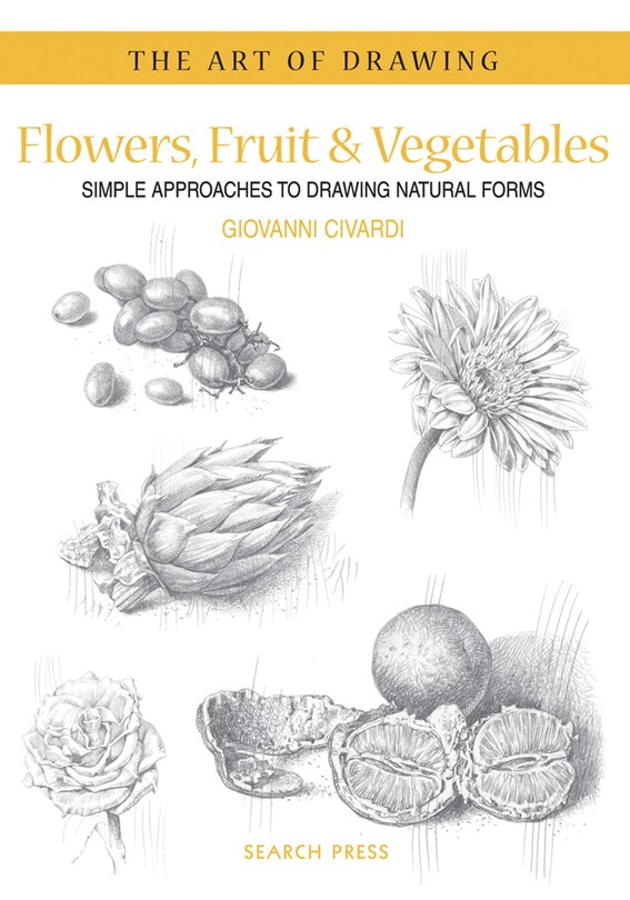 Art of Drawing: Flowers, Fruit & Vegetables: Simple approaches to drawing natural forms