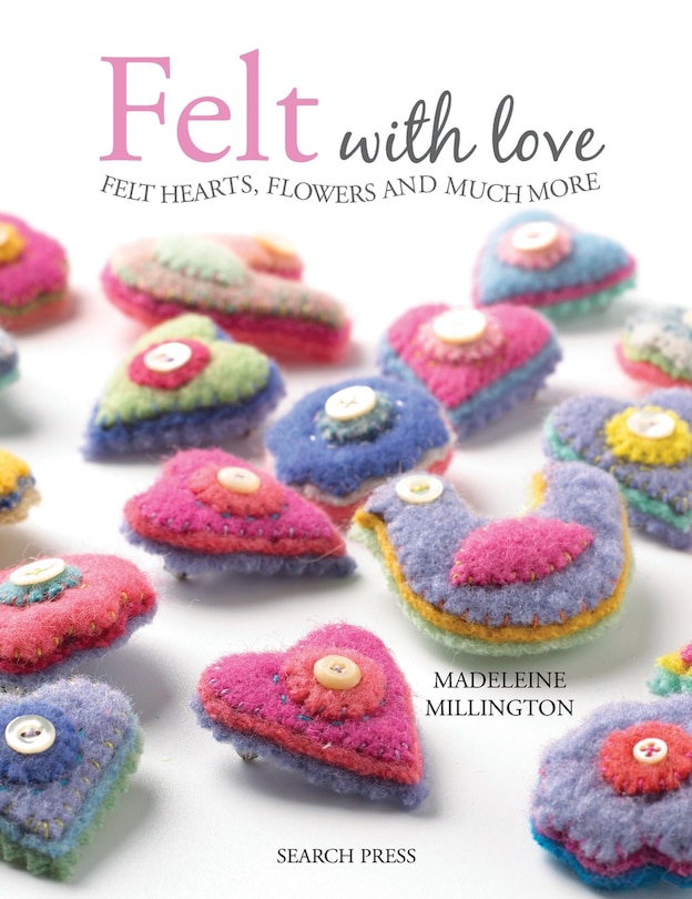 Felt With Love: Felt Hearts, Flowers And Much More