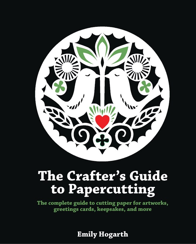 The Crafter's Guide To Papercutting: The Complete Guide To Cutting Paper For Artworks, Greeting Cards, Keepsakes And More