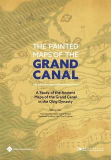 Couverture_The Painted Maps Of The Grand Canal: A Study Of The Ancient Maps Of The Grand Canal In The Qing Dynasty