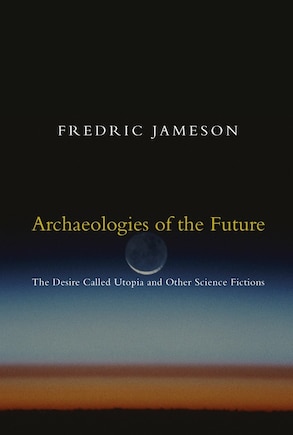 Archaeologies Of The Future: The Desire Called Utopia And Other Science Fictions