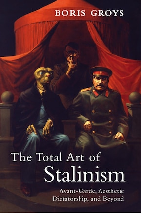 The Total Art Of Stalinism: Avant-garde, Aesthetic Dictatorship, And Beyond