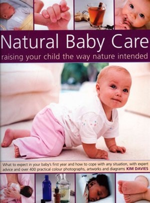 Natural Baby Care: Raising Your Child the Way Nature Intended: What to expect in your baby's first year and how to cope with any situation, with expert advice and over 300 practical color photographs, artworks and diagrams; How to give your baby the best start in life with natural therapies