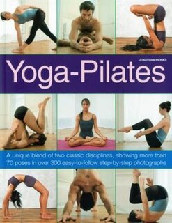 Yoga-Pilates: A Unique Blend of Two Classic Disciplines, Showing 100 Classic Poses in Over 300 Easy-to-Follow Step-by-Step Photographs