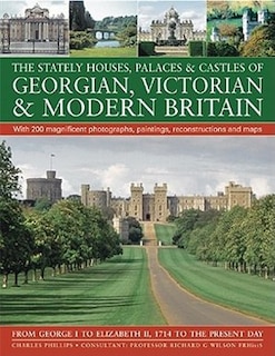 The Stately Houses, Palaces & Castles of Georgian, Victorian and Modern Britain: A sumptuous history and architectural guide to the grand country houses of Great Britian and Ireland, from 1714 to the present. Illustrated with more than 200 magnificent photographs, fine-art paintings, reconstructions and maps From George I to Elizabeth