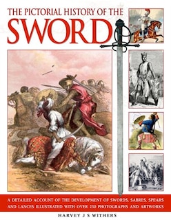 Pictorial History of the Sword: A detailed account of the development of swords, sabres, spears and lances illustrated with over 230 photographs and images