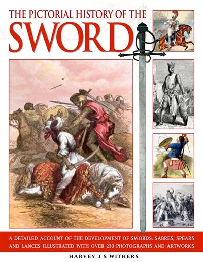 Pictorial History of the Sword: A detailed account of the development of swords, sabres, spears and lances illustrated with over 230 photographs and images