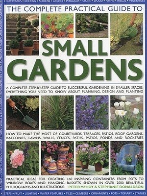 The Complete Practical Guide to Small Gardens: Practical ideas for creating 160 inspiring containers from pots to window boxes and hanging baskets, shown in over 2000 beautiful photographs and illustrations