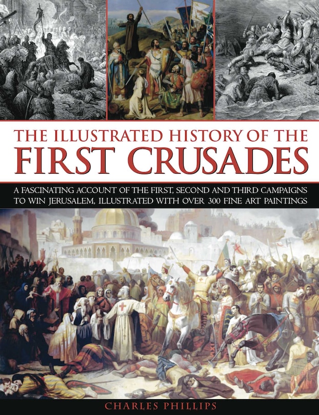 The Illustrated History of the First Crusades: A fascinating account of the first, second and third campaigns to win Jerusalem, illustrated with o