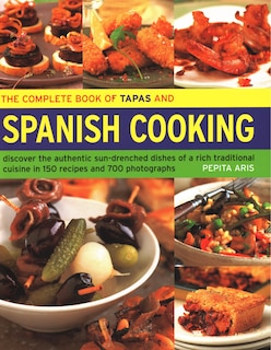 The Complete Book of Tapas and Spanish Cooking: Discover The Authentic Sun-Drenched Dishes Of A Rich Traditional Cuisine In 150 Recipes And 700 Photographs