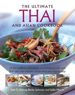 The Ultimate Thai And Asian Cookbook: All The Traditions, Ingredients And Techniques, With Over 300 Spicy And Aromatic Recipes Illustrate