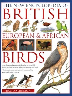 The New Encyclopedia of British, European & African Birds: An Illustrated Guide And Identifier To Over 550 Birds, Profiling Habitat, Behaviour, Nesting And Food