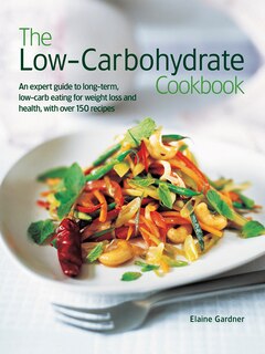 The Low Carbohydrate Cookbook: An Expert Guide To Long-Term, Low-Carb Eating For Weight Loss And Health, With Over 150 Recipes