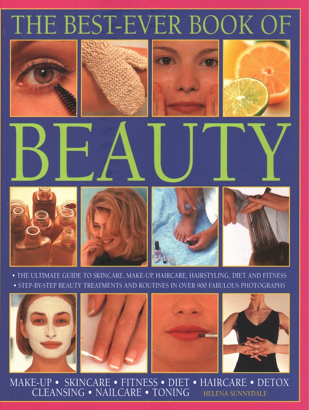 The Best-Ever Book of Beauty: The Ultimate Guide To Skincare, Makeup, Haircare, Hairstyling, Diet And Fitness: Step-By-Step Beauty Treatments And Routines In Over 900 Fabulous Photographs