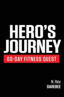 Hero's Journey 60 Day Fitness Quest: Take Part In A Journey Of Self-discovery, Changing Yourself Physically And Mentally Along The Way