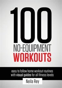 100 No-equipment Workouts Vol. 1: Easy To Follow Home Workout Routines With Visual Guides For All Fitness Levels