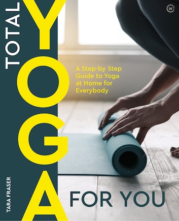 Total Yoga For You: A Step-By-Step Guide to Yoga at Home for Everybody