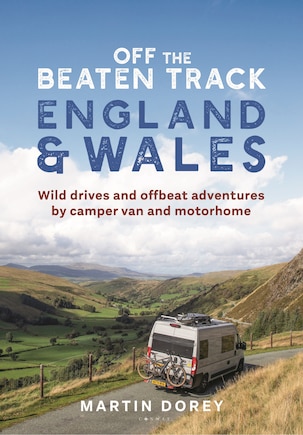 Off The Beaten Track: England And Wales: Wild Drives And Offbeat Adventures By Camper Van And Motorhome