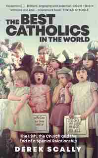 The Best Catholics In The World: The Irish, The Church And The End Of A Special Relationship by Derek Scally