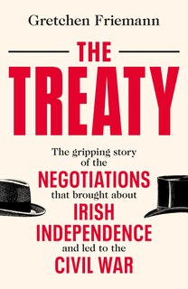 The Treaty: The Gripping Story Of The Negotiations That Brought About Irish Independence And  Led To The Civil