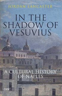 In the Shadow of Vesuvius: A Cultrual History of Naples