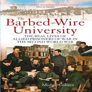 The Barbed-wire University: The Real Lives Of Allied Prisoners Of War In The Second World War