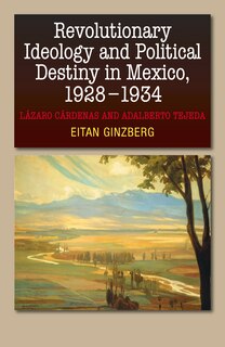 Front cover_Revolutionary Ideology & Political Destiny In Mexico, 1928-1934