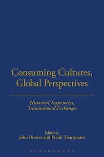 Consuming Cultures, Global Perspectives: Historical Trajectories, Transnational Exchanges