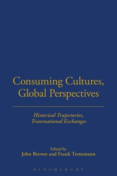 Consuming Cultures, Global Perspectives: Historical Trajectories, Transnational Exchanges