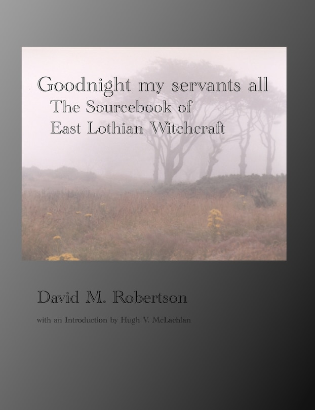 Goodnight My Servants All: The Sourcebook of East Lothian Witchcraft