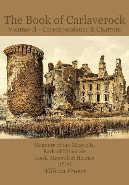 The Book Of Carlaverock Volume 2 - Correspondence And Charters Of The Maxwells, Earls Of Nithsdale, Lords Maxwell & Herries (1873)