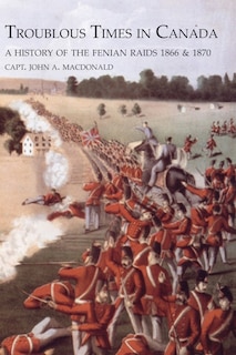 Front cover_TROUBLOUS TIMES IN CANADAA History Of The Fenian Raids