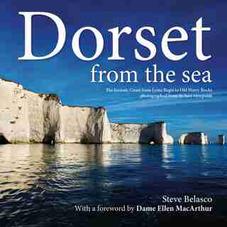 Dorset from the Sea: The Jurassic Coast from Lyme Regis to Old Harry Rocks photographed from its best viewpoint by Steve Belasco