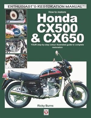 How to Restore Honda CX500 & CX650: YOUR Step-By-Step Colour Illustrated Guide to Complete Restoration