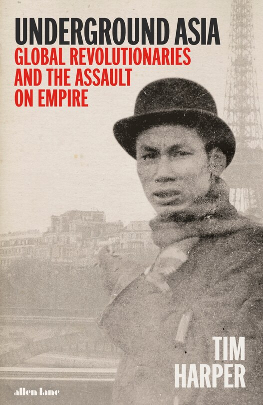 Underground Asia: Global Revolutionaries And The Overthrow Of Europe's Empires In The East