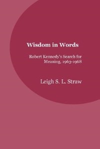 Wisdom In Words: Robert Kennedy's Search For Meaning, 1963-1968