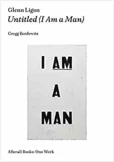 Glenn Ligon: Untitled (i Am A Man) by Gregg Bordowitz