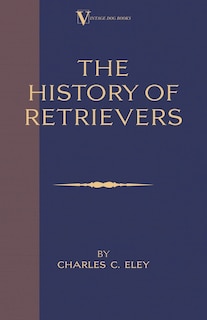 Front cover_The History Of Retrievers (A Vintage Dog Books Breed Classic - Labrador - Flat-Coated Retriever - Golden Retriever)