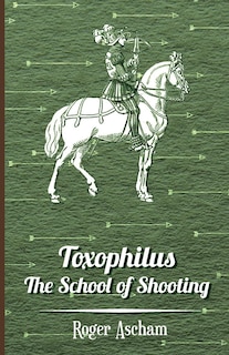 Front cover_Toxophilus - The School of Shooting (History of Archery Series)