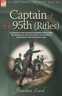 Couverture_Captain of the 95th (Rifles) an Officer of Wellington's Sharpshooters During the Peninsular, South of France and Waterloo Campaigns of the Napoleonic