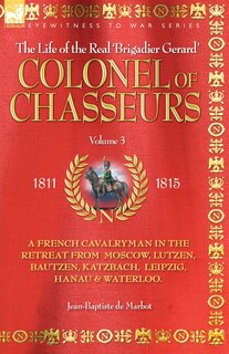 Front cover_Colonel of Chasseurs - A French Cavalryman in the Retreat from Moscow, Lutzen, Bautzen, Katzbach, Leipzig, Hanau & Waterloo.