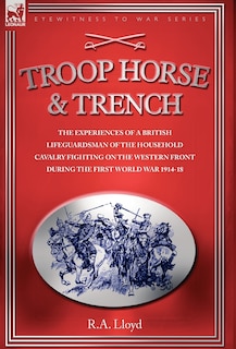 Couverture_TROOP, HORSE & TRENCH - THE EXPERIENCES OF A BRITISH LIFEGUARDSMAN OF THE HOUSEHOLD CAVALRY FIGHTING ON THE WESTERN FRONT DURING THE FIRST WORLD WAR 1914-18