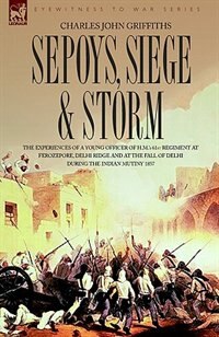 Couverture_Sepoys, Siege & Storm - The Experiences Of A Young Officer Of H.m.'s 61st Regiment At Ferozepore, Delhi Ridge And At The Fall Of Delhi During The Indi