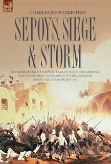 Front cover_Sepoys, Siege & Storm - The experiences of a young officer of H.M.'s 61st Regiment at Ferozepore, Delhi Ridge and at the fall of Delhi during the Indian Mutiny 1857
