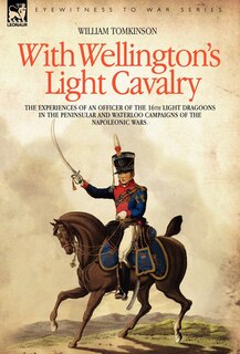 Front cover_With Wellington's Light Cavalry - the experiences of an officer of the 16th Light Dragoons in the Peninsular and Waterloo campaigns of the Napoleonic wars