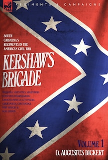 Front cover_Kershaw's Brigade - volume 1 - South Carolina's Regiments in the American Civil War - Manassas, Seven Pines, Sharpsburg (Antietam), Fredricksburg, Chancellorsville, Gettysburg, Chickamauga, Chattanooga, Fort Sanders & Bean Station.