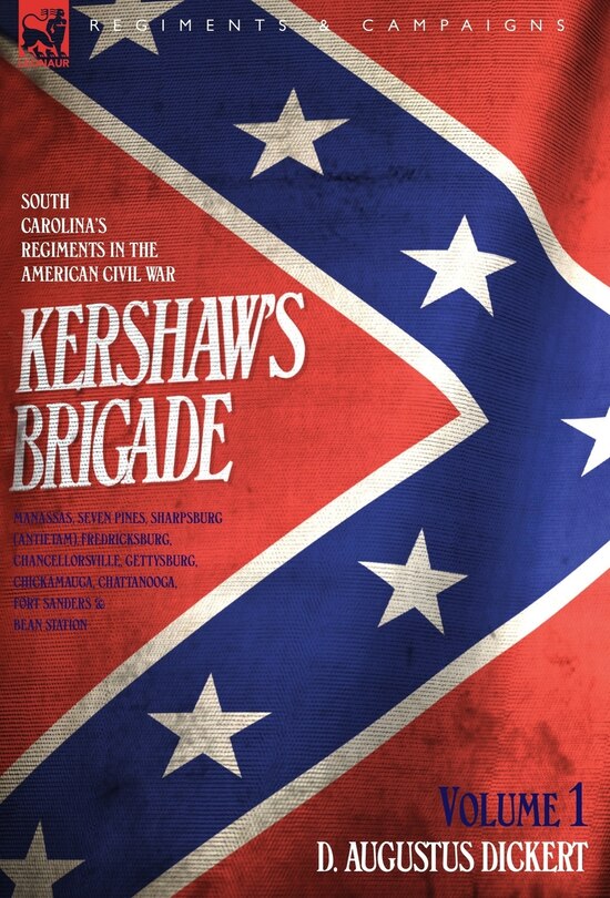 Front cover_Kershaw's Brigade - volume 1 - South Carolina's Regiments in the American Civil War - Manassas, Seven Pines, Sharpsburg (Antietam), Fredricksburg, Chancellorsville, Gettysburg, Chickamauga, Chattanooga, Fort Sanders & Bean Station.