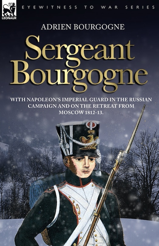 Front cover_Sergeant Bourgogne - With Napoleon's Imperial Guard In The Russian Campaign And On The Retreat From Moscow 1812 - 13