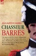 Couverture_Chasseur Barres - The experiences of a French Infantryman of the Imperial Guard at Austerlitz, Jena, Eylau, Friedland, in the Peninsular, Lutzen, Bautzen, Zinnwald and Hanau during the Napoleonic Wars.